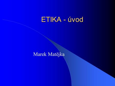 ETIKA - úvod Marek Matějka.
