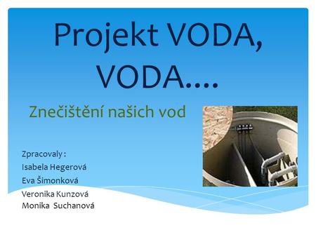 Projekt VODA, VODA.... Znečištění našich vod Zpracovaly :