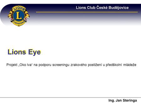 Lions Eye Lions Eye Projekt „Oko lva“ na podporu screeningu zrakového postižení u předškolní mládeže Ing. Jan Steringa.