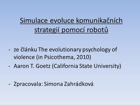 Simulace evoluce komunikačních strategií pomocí robotů -ze článku The evolutionary psychology of violence (in Psicothema, 2010) -Aaron T. Goetz (California.
