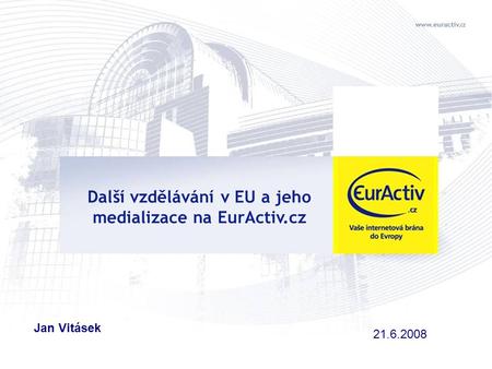 Další vzdělávání v EU a jeho medializace na EurActiv.cz Jan Vitásek 21.6.2008.