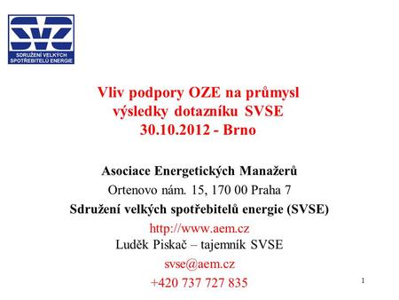 1 Vliv podpory OZE na průmysl výsledky dotazníku SVSE 30.10.2012 - Brno Asociace Energetických Manažerů Ortenovo nám. 15, 170 00 Praha 7 Sdružení velkých.