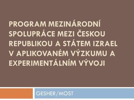 Program mezinárodní spolupráce mezi Českou republikou a Státem Izrael v aplikovaném výzkumu a experimentálním vývoji GESHER/MOST.