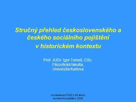 Konference ČSSZ k 80 letům sociálního pojištění, 2004 Stručný přehled československého a českého sociálního pojištění v historickém kontextu Prof. JUDr.