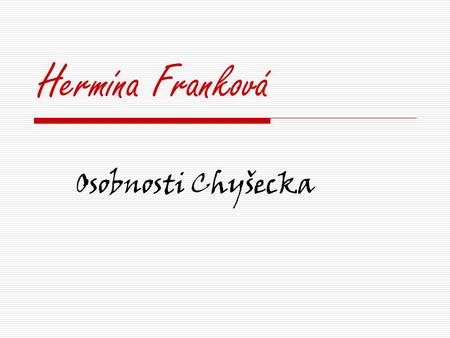 Hermína Franková Osobnosti Chyšecka. (*6.července 1928, Praha)-spisovatelka a scénáristka Vystudovala farmacii na Masarykově univerzitě v Brně a promovala.