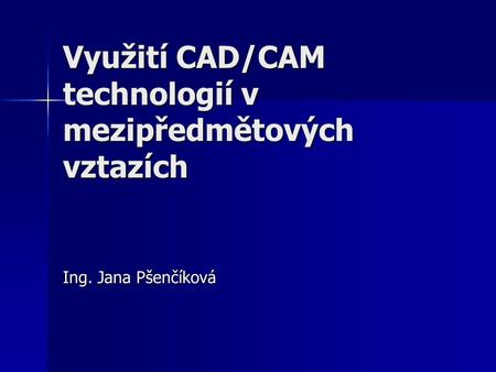 Využití CAD/CAM technologií v mezipředmětových vztazích