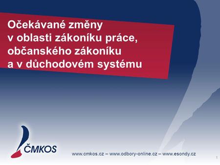 Www.cmkos.cz – www.odbory-online.cz – www.esondy.cz Očekávané změny v oblasti zákoníku práce, občanského zákoníku a v důchodovém systému 1.