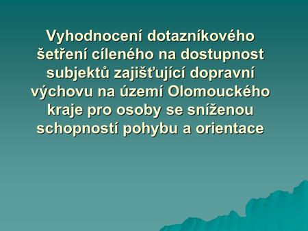Vyhodnocení dotazníkového šetření cíleného na dostupnost subjektů zajišťující dopravní výchovu na území Olomouckého kraje pro osoby se sníženou schopností.
