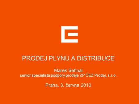 PRODEJ PLYNU A DISTRIBUCE Marek Sehnal senior specialista podpory prodeje ZP ČEZ Prodej, s.r.o. Praha, 3. června 2010.