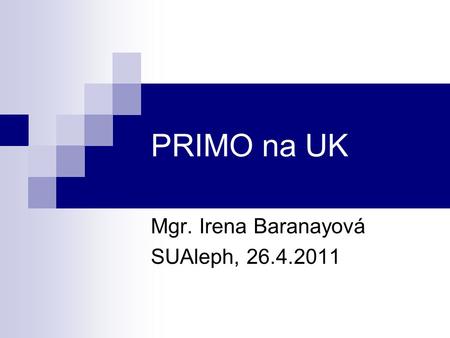 PRIMO na UK Mgr. Irena Baranayová SUAleph, 26.4.2011.