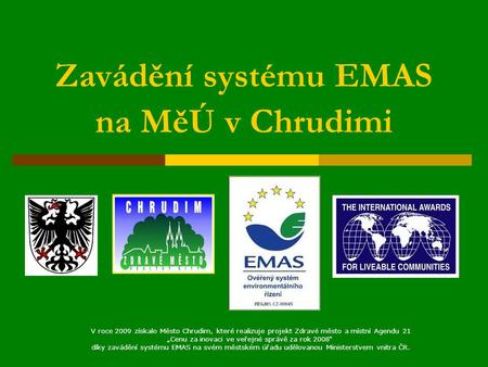 Zavádění systému EMAS na MěÚ v Chrudimi V roce 2009 získalo Město Chrudim, které realizuje projekt Zdravé město a místní Agendu 21 „Cenu za inovaci ve.