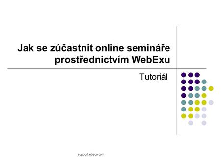 Support.ebsco.com Jak se zúčastnit online semináře prostřednictvím WebExu Tutoriál.