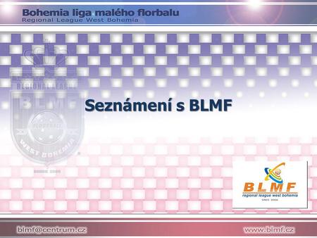 Seznámení s BLMF Prezentace je určená pro nové týmy - získají prvotní přehled o BLMF.