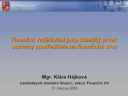 Finanční vzdělávání jako důležitý prvek ochrany spotřebitele na finančním trhu Mgr. Klára Hájková náměstkyně ministra financí, sekce Finanční trh 31. března.