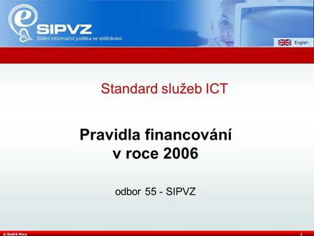 © Radek Maca1 Pravidla financování v roce 2006 odbor 55 - SIPVZ Standard služeb ICT.