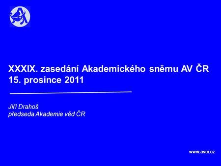 XXXIX. zasedání Akademického sněmu AV ČR 15. prosince 2011 Jiří Drahoš předseda Akademie věd ČR www.avcr.cz.