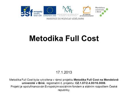 Metodika Full Cost 17.1.2013 Metodika Full Cost byla vytvořena v rámci projektu Metodika Full Cost na Mendelově univerzitě v Brně, registrační č.