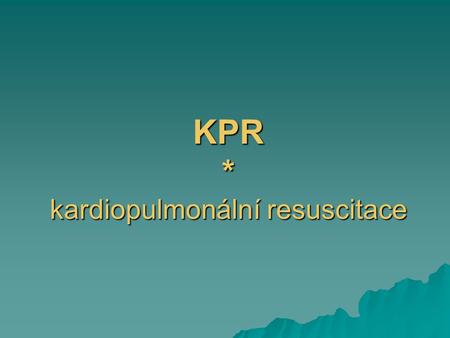 KPR * kardiopulmonální resuscitace
