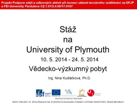 Projekt Podpora stáží a odborných aktivit při inovaci oblasti terciárního vzdělávání na DFJP a FEI Univerzity Pardubice CZ.1.07/2.4.00/17.0107 TENTO PROJEKT.
