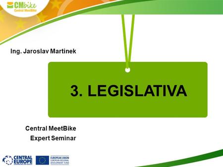 Ing. Jaroslav Martinek Central MeetBike Expert Seminar 3. LEGISLATIVA.
