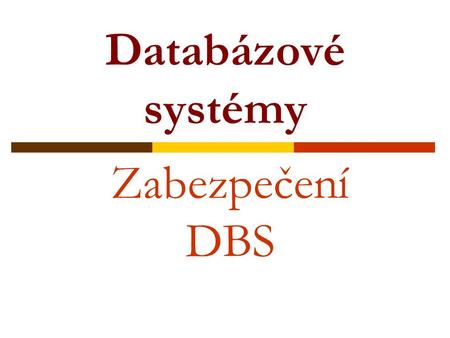 Databázové systémy Zabezpečení DBS. Cíle, které je třeba vzít v úvahu při návrhu databázové aplikace z pohledu bezpečnosti: •Důvěrnost - informace by.