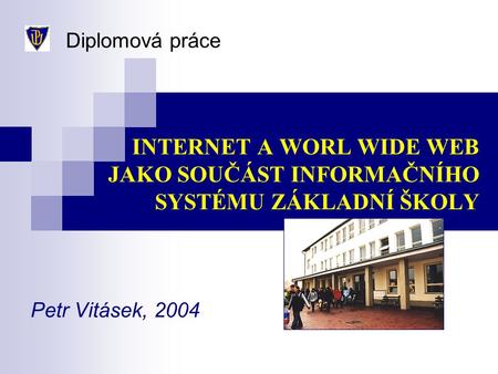 INTERNET A WORL WIDE WEB JAKO SOUČÁST INFORMAČNÍHO SYSTÉMU ZÁKLADNÍ ŠKOLY Petr Vitásek, 2004 Diplomová práce.