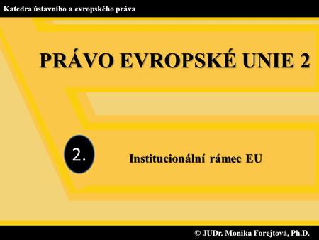 Institucionální rámec EU © JUDr. Monika Forejtová, Ph.D.