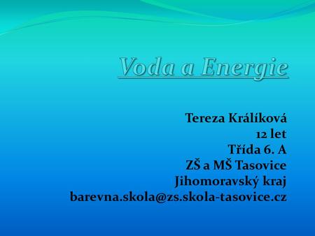 Voda a Energie Tereza Králíková 12 let Třída 6. A ZŠ a MŠ Tasovice