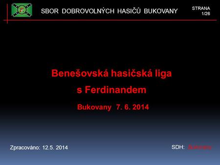 Benešovská hasičská liga s Ferdinandem Bukovany 7. 6. 2014 SDH: Bukovany Zpracováno: 12.5. 2014 SBOR DOBROVOLNÝCH HASIČŮ BUKOVANY STRANA 1/26.