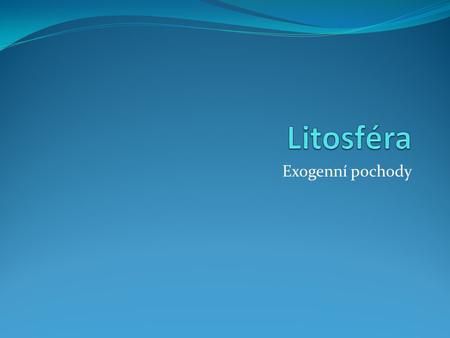 Litosféra Exogenní pochody.
