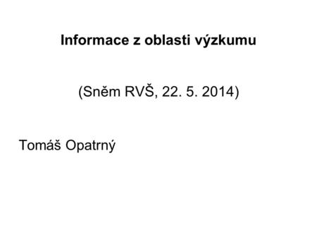 Informace z oblasti výzkumu (Sněm RVŠ, 22. 5. 2014) Tomáš Opatrný.