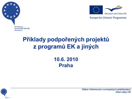 Příklady podpořených projektů z programů EK a jiných 10.6. 2010 Praha Odbor informování o evropských záležitostech Úřad vlády ČR.