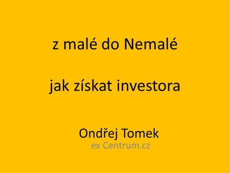 Z malé do Nemalé jak získat investora Ondřej Tomek ex Centrum.cz.