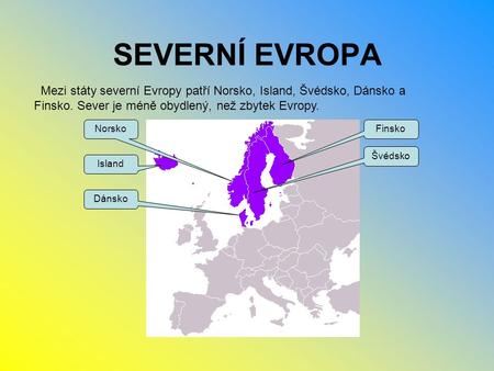 SEVERNÍ EVROPA Mezi státy severní Evropy patří Norsko, Island, Švédsko, Dánsko a Finsko. Sever je méně obydlený, než zbytek Evropy. Norsko Finsko Švédsko.