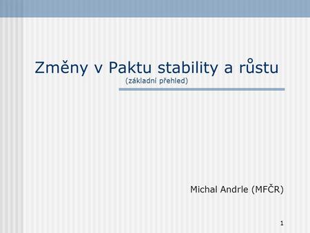 1 Změny v Paktu stability a růstu (základní přehled) Michal Andrle (MFČR)