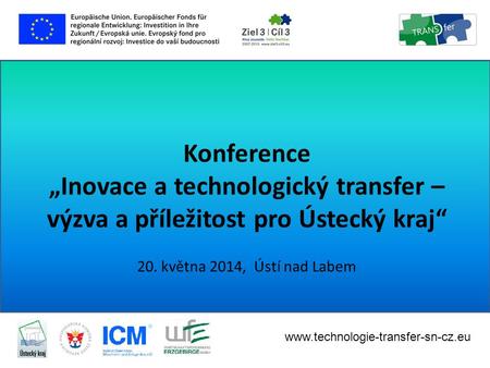 Konference „Inovace a technologický transfer – výzva a příležitost pro Ústecký kraj“ 20. května 2014 20. května 2014, Ústí nad Labem www.technologie-transfer-sn-cz.eu.