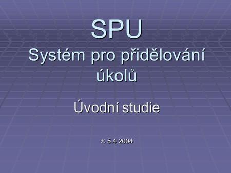 SPU Systém pro přidělování úkolů Úvodní studie  5.4.2004.