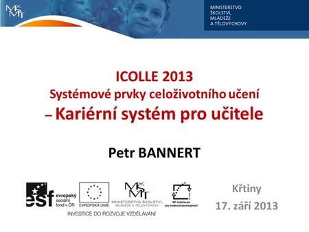 ICOLLE 2013 Systémové prvky celoživotního učení – Kariérní systém pro učitele Petr BANNERT Křtiny 17. září 2013.
