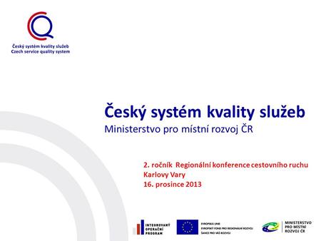 Český systém kvality služeb Ministerstvo pro místní rozvoj ČR 2. ročník Regionální konference cestovního ruchu Karlovy Vary 16. prosince 2013.