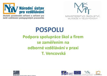 POSPOLU Podpora spolupráce škol a firem se zaměřením na odborné vzdělávání v praxi T. Vencovská.