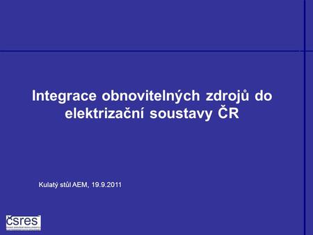 Integrace obnovitelných zdrojů do elektrizační soustavy ČR Kulatý stůl AEM, 19.9.2011.