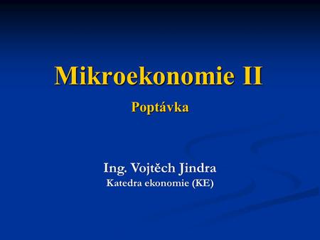 Mikroekonomie II Poptávka Ing. Vojtěch Jindra Katedra ekonomie (KE)