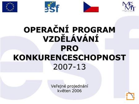 OPERAČNÍ PROGRAM VZDĚLÁVÁNÍ PRO KONKURENCESCHOPNOST 2007-13 Veřejné projednání květen 2006.
