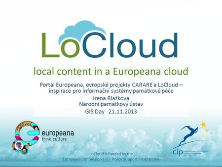 Local content in a Europeana cloud Portál Europeana, evropské projekty CARARE a LoCloud – inspirace pro informační systémy památkové péče Irena Blažková.