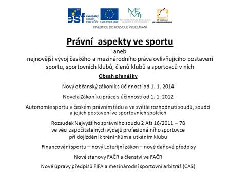 Právní aspekty ve sportu aneb nejnovější vývoj českého a mezinárodního práva ovlivňujícího postavení sportu, sportovních klubů, členů klubů a sportovců.