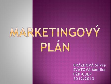 Marketingový plán BRÁZDOVÁ Silvie SVÁTOVÁ Monika FŽP-UJEP 2012/2013.
