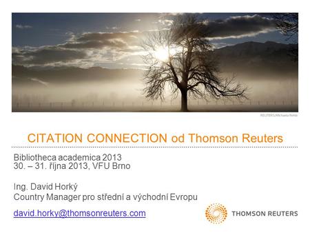 CITATION CONNECTION od Thomson Reuters Bibliotheca academica 2013 30. – 31. října 2013, VFU Brno Ing. David Horký Country Manager pro střední a východní.