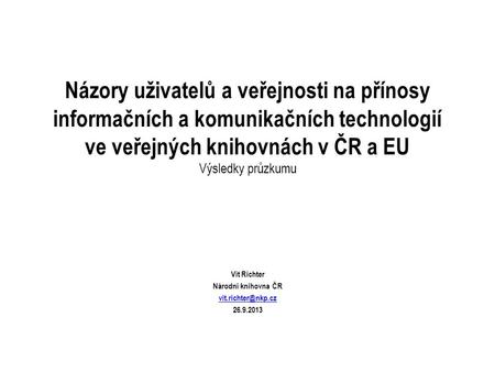 Názory uživatelů a veřejnosti na přínosy informačních a komunikačních technologií ve veřejných knihovnách v ČR a EU Výsledky průzkumu Vít Richter Národní.