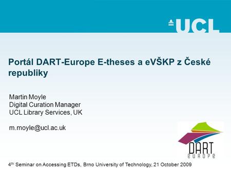 Portál DART-Europe E-theses a eVŠKP z České republiky Martin Moyle Digital Curation Manager UCL Library Services, UK 4 th Seminar on.