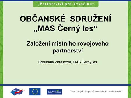 OBČANSKÉ SDRUŽENÍ „MAS Černý les“ Založení místního rovojového partnerství Bohumila Vařejková, MAS Černý les.